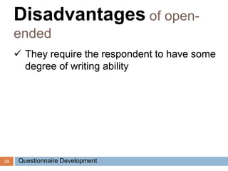 29
 They require the respondent to have some
degree of writing ability
Disadvantages of open-
ended
Questionnaire Development
 