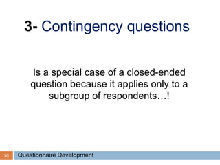 30
3- Contingency questions
Is a special case of a closed-ended
question because it applies only to a
subgroup of respondents…!
Questionnaire Development
 