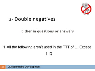 36
2- Double negatives
Either in questions or answers
1.All the following aren’t used in the TTT of … Except
? :D
Questionnaire Development
 