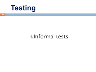 45
1.Informal tests
Testing
 