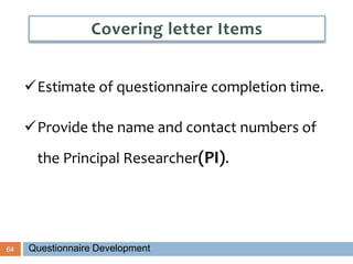 64
Estimate of questionnaire completion time.
Provide the name and contact numbers of
the Principal Researcher(PI).
Covering letter Items
Questionnaire Development
 