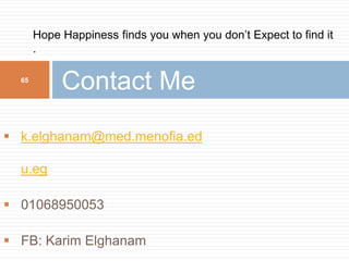  k.elghanam@med.menofia.ed
u.eg
 01068950053
 FB: Karim Elghanam
Contact Me65
Hope Happiness finds you when you don’t Expect to find it
.
 