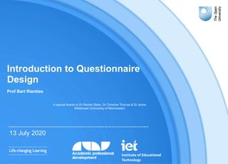 Introduction to Questionnaire
Design
Prof Bart Rienties
13 July 2020
A special thanks to Dr Rachel Slater, Dr Christine Thomas & Dr Jenna
Mittelmeier (University of Manchester)
 