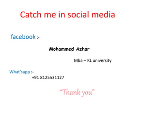 Catch me in social media
facebook :-
Mohammed Azhar
Mba – KL university
What’sapp :-
+91 8125531127
“Thank you”
 