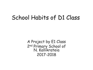 School Habits of D1 Class
A Project by E1 Class
2nd Primary School of
N. Kallikrateia
2017-2018
 