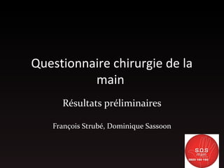 Questionnaire chirurgie de la
main
Résultats préliminaires
François Strubé, Dominique Sassoon
 