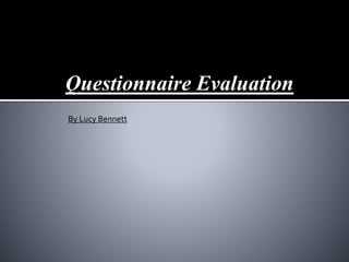 Questionnaire Evaluation 
By Lucy Bennett 
 