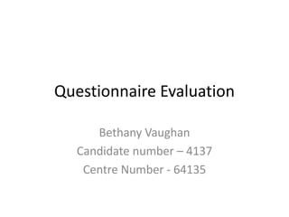 Questionnaire Evaluation
Bethany Vaughan
Candidate number – 4137
Centre Number - 64135
 