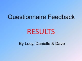 Questionnaire Feedback RESULTS By Lucy, Danielle & Dave 