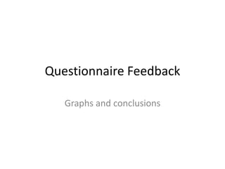 Questionnaire Feedback

   Graphs and conclusions
 