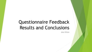 Questionnaire Feedback
Results and Conclusions
Jess Hitlon
 