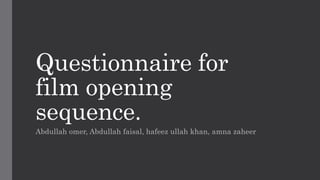 Questionnaire for
film opening
sequence.
Abdullah omer, Abdullah faisal, hafeez ullah khan, amna zaheer
 