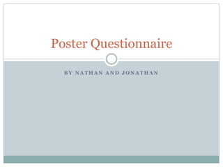 B Y N A T H A N A N D J O N A T H A N
Poster Questionnaire
 