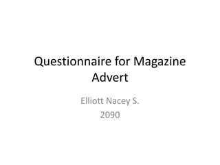 Questionnaire for Magazine
Advert
Elliott Nacey S.
2090
 