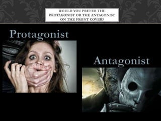 WOULD YOU PREFER THE
PROTAGONIST OR THE ANTAGONIST
ON THE FRONT COVER?
 