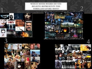 WHICH MOOD BOARD DO YOU
BELIEVE REPRESENTS THE
THRILLER GENRE MOST?
 