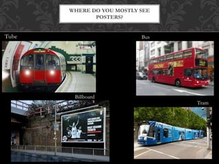 Tube
WHERE DO YOU MOSTLY SEE
POSTERS?
Bus
Billboard
Tram
 