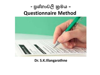 - ප්‍රශ්නාවලි ක්‍රමය -
Questionnaire Method
Dr. S.K.Illangarathne
 