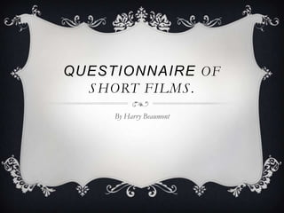 QUESTIONNAIRE OF
  S HORT FILMS .
     By Harry Beaumont
 