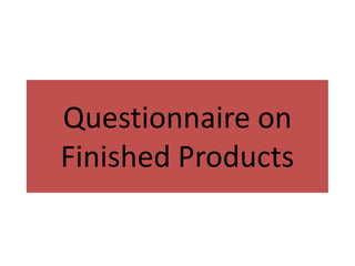 Questionnaire on
Finished Products

 
