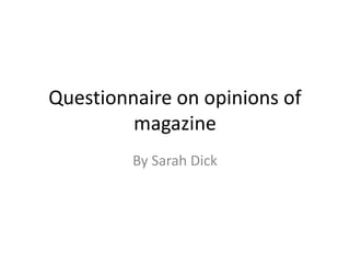 Questionnaire on opinions of
magazine
By Sarah Dick
 
