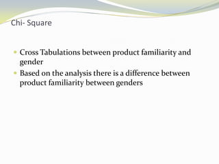 Chi- Square Cross Tabulations between product familiarity and genderBased on the analysis there is a difference between product familiarity between genders