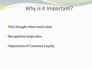 Why is it Important?First thought when need arisesRecognition helps salesImportance of Customer Loyalty