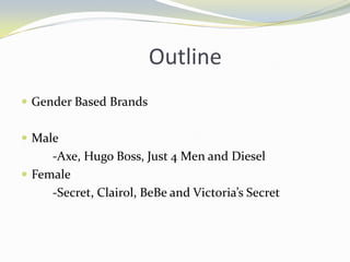                         OutlineGender Based BrandsMale          -Axe, Hugo Boss, Just 4 Men and Diesel Female          -Secret, Clairol, BeBe and Victoria’s Secret 