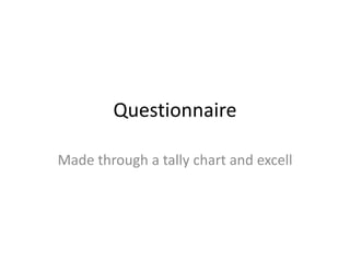 Questionnaire
Made through a tally chart and excell

 