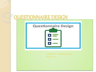 QUESTIONNAIRE DESIGN
SUBMITTED BY – RAKSHANDA DHANDA
ROLL NO. - 09
 
