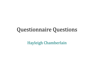 Questionnaire Questions

    Hayleigh Chamberlain
 
