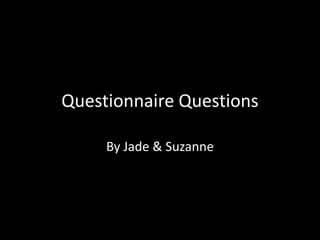 Questionnaire Questions
By Jade & Suzanne

 