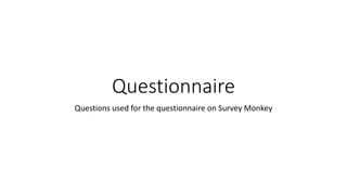 Questionnaire
Questions used for the questionnaire on Survey Monkey
 