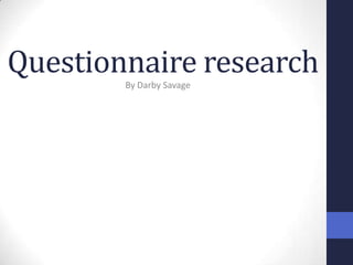Questionnaire research
        By Darby Savage
 