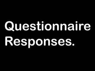 Questionnaire
Responses.
 