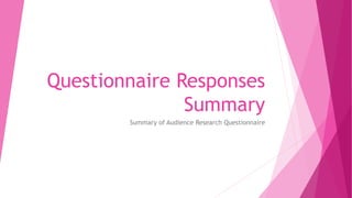 Questionnaire Responses 
Summary 
Summary of Audience Research Questionnaire 
 