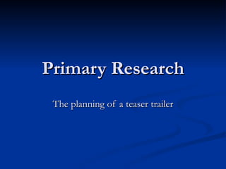 Primary Research The planning of a teaser trailer 