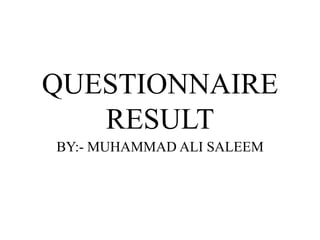 QUESTIONNAIRE
RESULT
BY:- MUHAMMAD ALI SALEEM
 