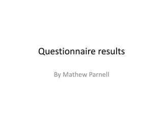 Questionnaire results
By Mathew Parnell
 