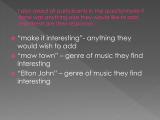  “make it interesting”- anything they
would wish to add
 “mow town” – genre of music they find
interesting
 “Elton John” – genre of music they find
interesting
 