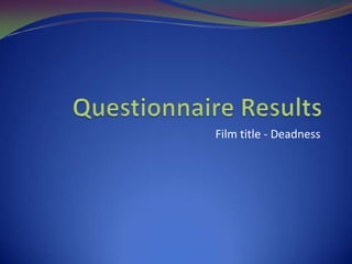 Questionnaire Results Film title - Deadness 