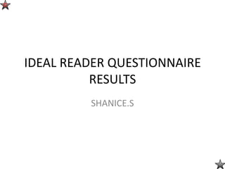 ©




    IDEAL READER QUESTIONNAIRE
              RESULTS
             SHANICE.S
 