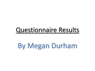 Questionnaire Results

By Megan Durham
 