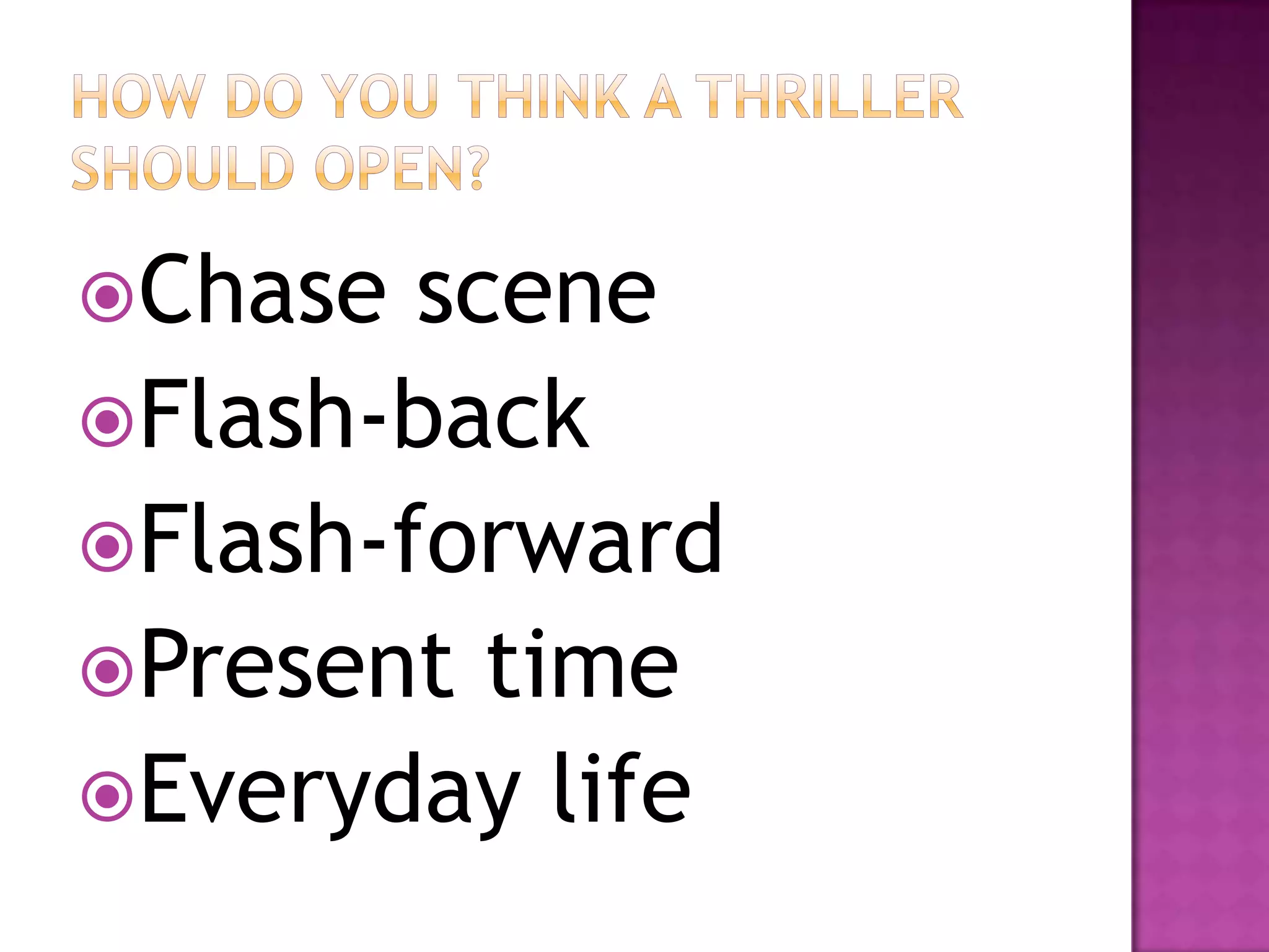 Chase  scene
Flash-back
Flash-forward
Present time
Everyday life
 
