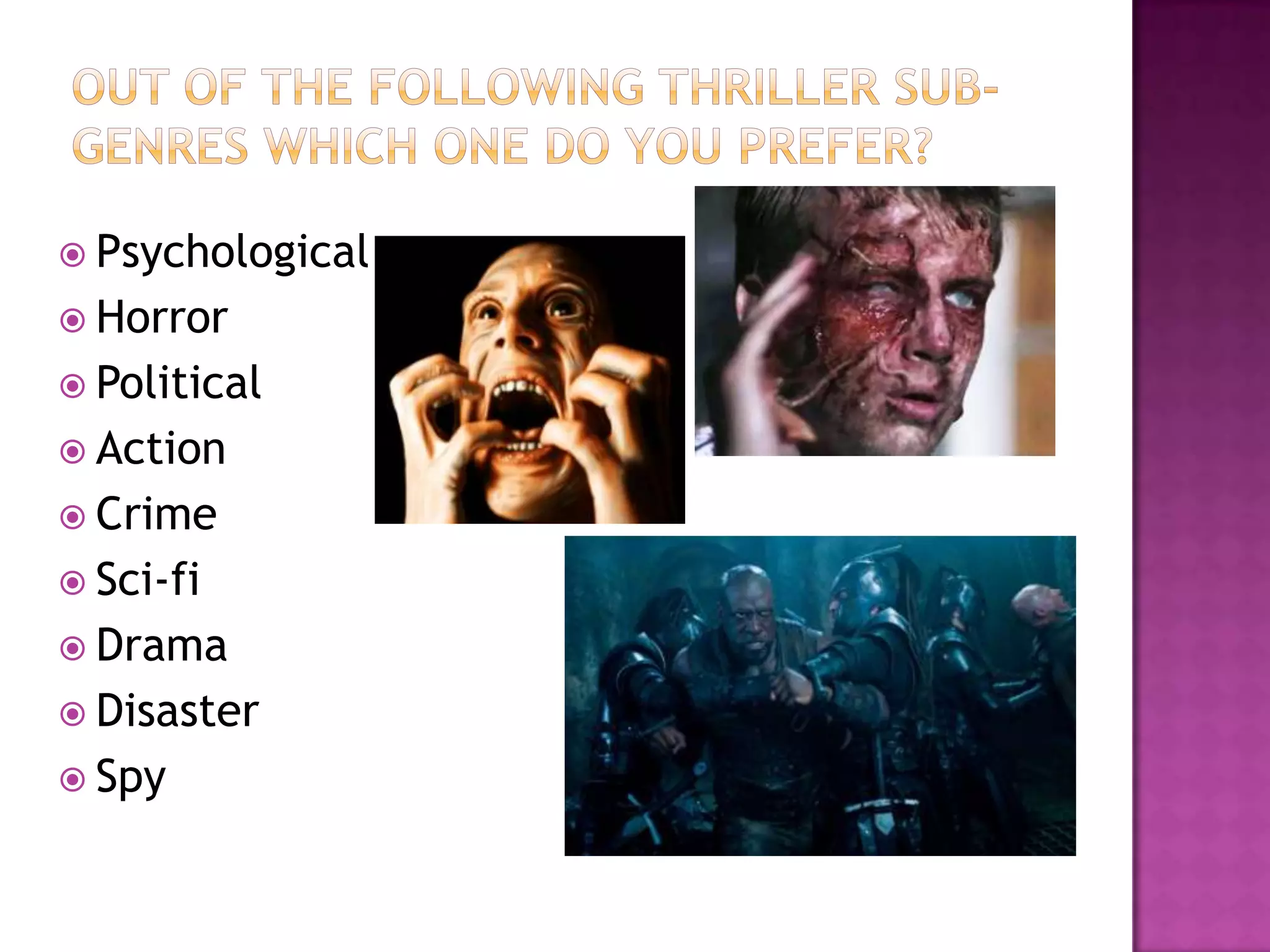  Psychological
 Horror
 Political
 Action
 Crime
 Sci-fi
 Drama
 Disaster
 Spy
 