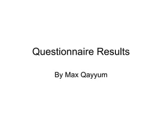 Questionnaire Results

    By Max Qayyum
 