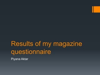 Results of my magazine
questionnaire
Piyana Aktar
 