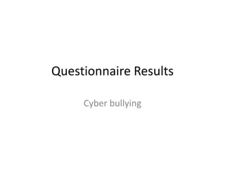 Questionnaire Results

     Cyber bullying
 