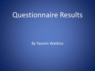 Questionnaire Results


     By Yasmin Watkins
 