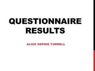 QUESTIONNAIRE
   RESULTS
   ALICE SOPHIE TURRELL
 